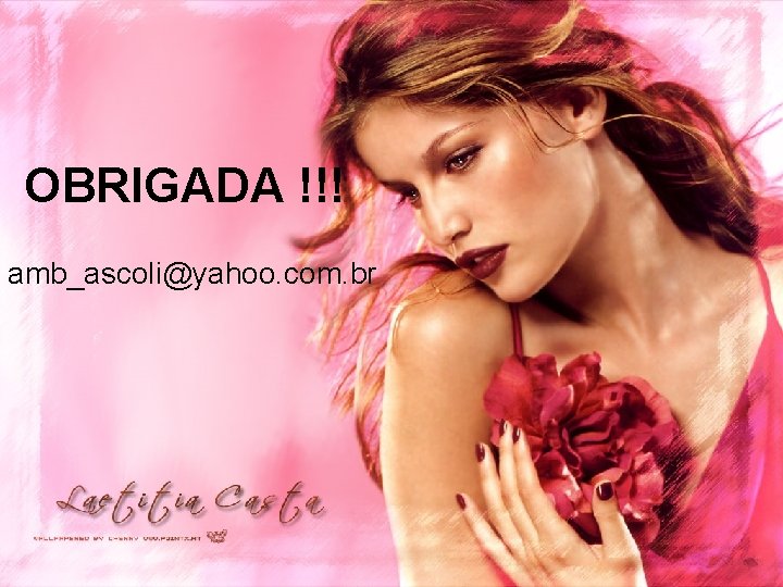 OBRIGADA !!! amb_ascoli@yahoo. com. br 