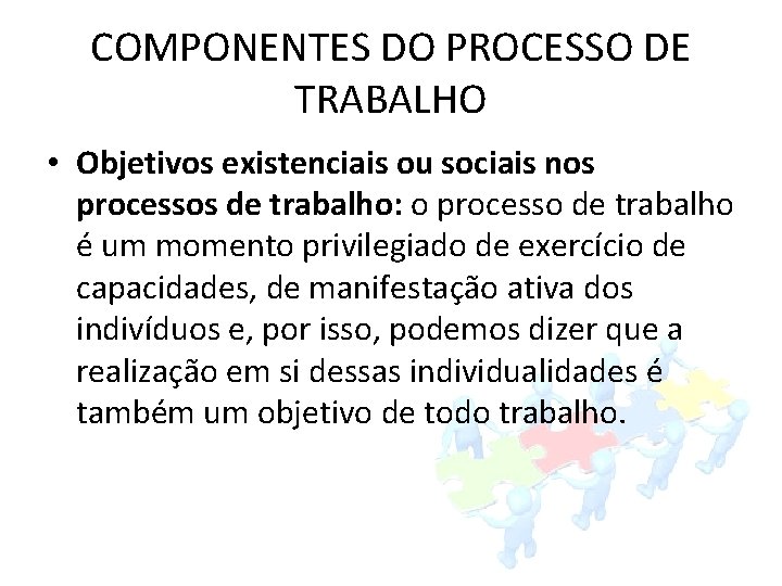 COMPONENTES DO PROCESSO DE TRABALHO • Objetivos existenciais ou sociais nos processos de trabalho: