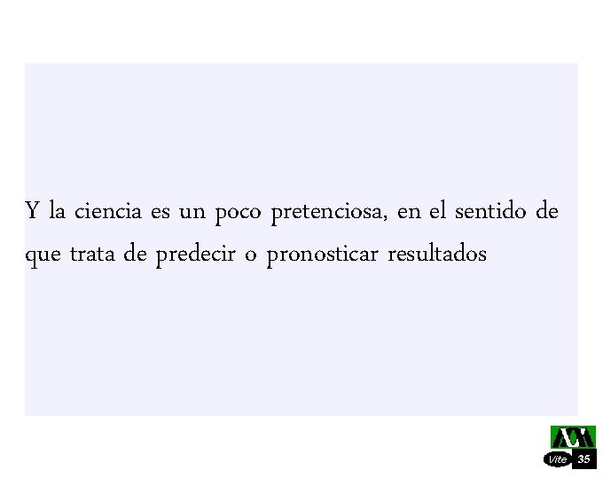 Y la ciencia es un poco pretenciosa, en el sentido de que trata de