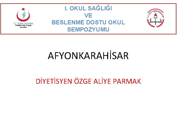 I. OKUL SAĞLIĞI VE BESLENME DOSTU OKUL SEMPOZYUMU AFYONKARAHİSAR DİYETİSYEN ÖZGE ALİYE PARMAK 