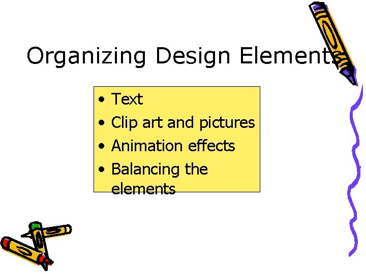 Organizing Design Elements • • Text Clip art and pictures Animation effects Balancing the