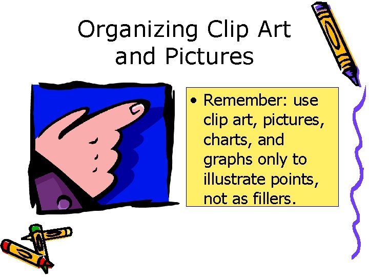 Organizing Clip Art and Pictures • Remember: use clip art, pictures, charts, and graphs