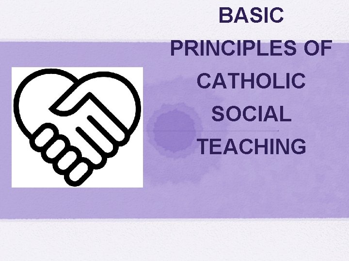 BASIC PRINCIPLES OF CATHOLIC SOCIAL TEACHING 