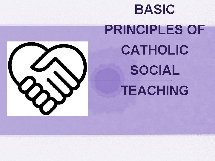 BASIC PRINCIPLES OF CATHOLIC SOCIAL TEACHING 