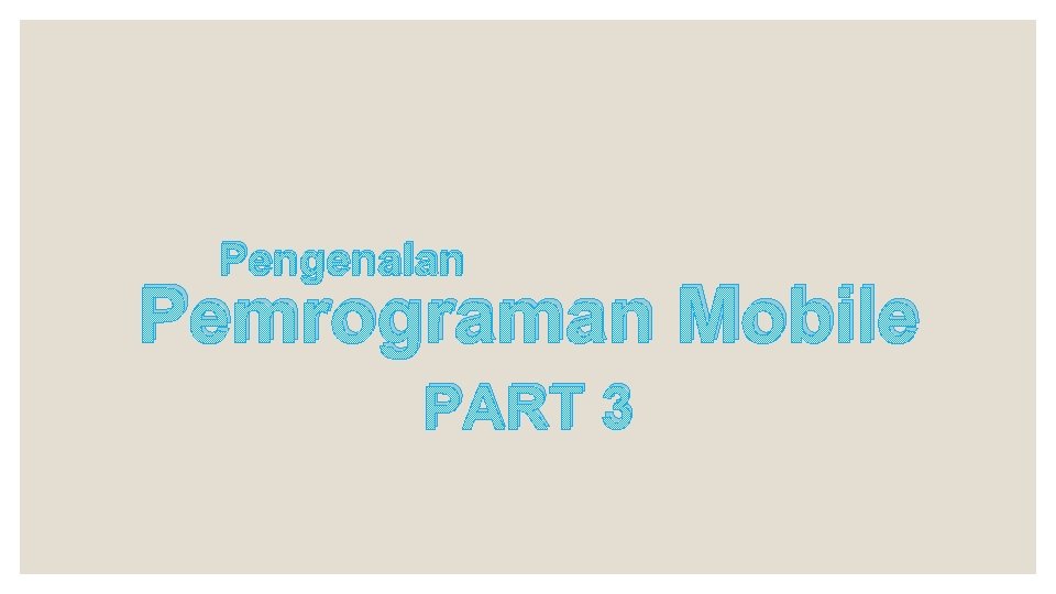 Pengenalan Pemrograman Mobile PART 3 