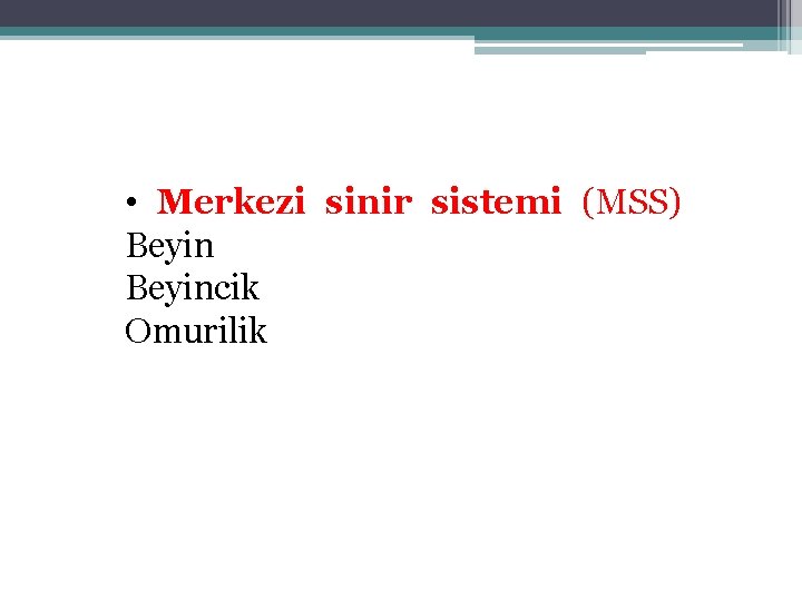  • Merkezi sinir sistemi (MSS) Beyincik Omurilik 