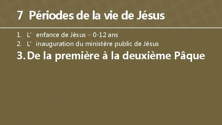 7 Périodes de la vie de Jésus 1. L’enfance de Jésus – 0 -12