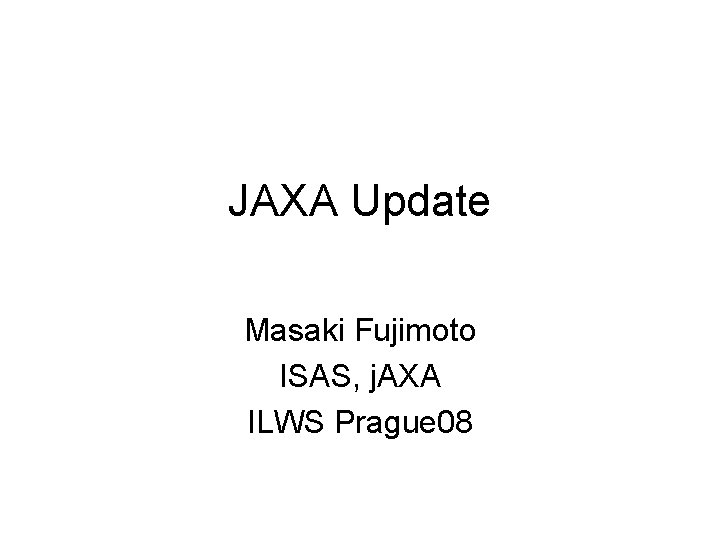JAXA Update Masaki Fujimoto ISAS, j. AXA ILWS Prague 08 