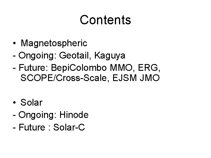 Contents • Magnetospheric - Ongoing: Geotail, Kaguya - Future: Bepi. Colombo MMO, ERG, SCOPE/Cross-Scale,