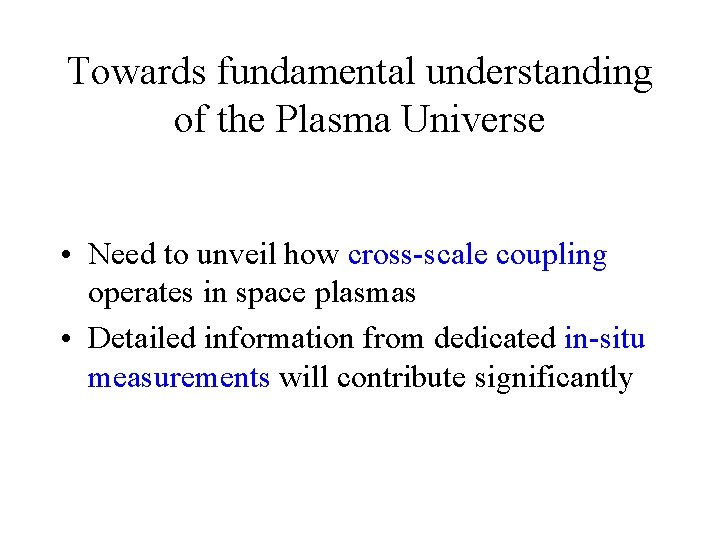 Towards fundamental understanding of the Plasma Universe • Need to unveil how cross-scale coupling