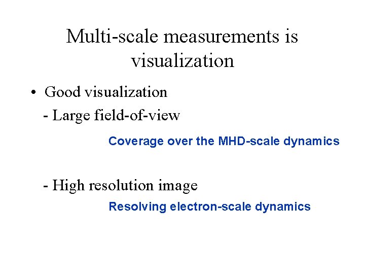 Multi-scale measurements is visualization • Good visualization - Large field-of-view Coverage over the MHD-scale