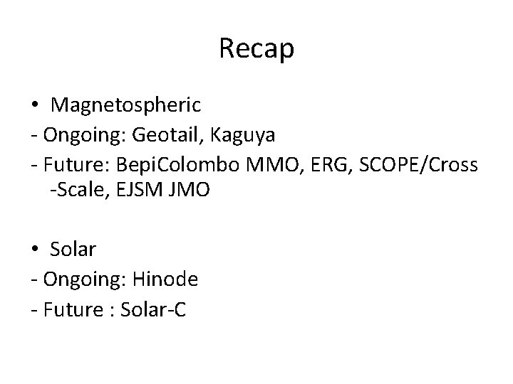 Recap • Magnetospheric - Ongoing: Geotail, Kaguya - Future: Bepi. Colombo MMO, ERG, SCOPE/Cross