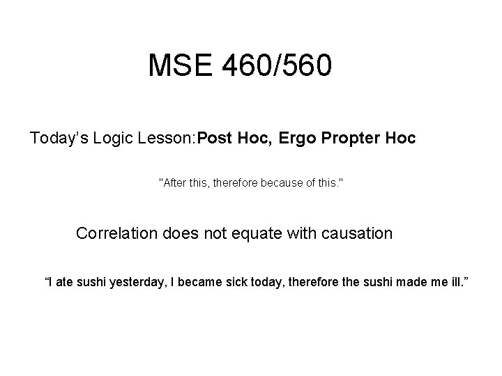 MSE 460/560 Today’s Logic Lesson: Post Hoc, Ergo Propter Hoc "After this, therefore because