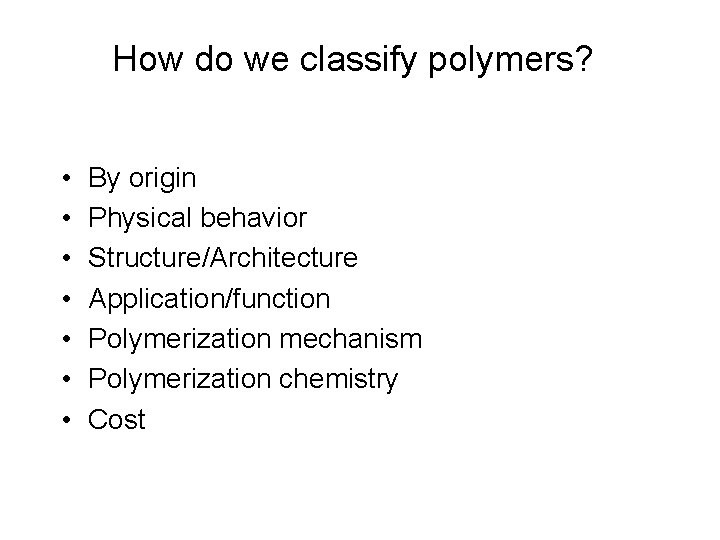 How do we classify polymers? • • By origin Physical behavior Structure/Architecture Application/function Polymerization