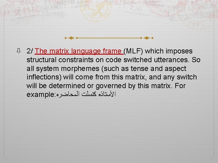  2/ The matrix language frame (MLF) which imposes structural constraints on code switched