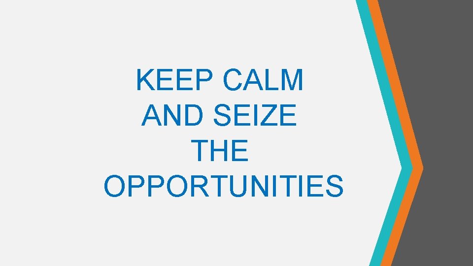 KEEP CALM AND SEIZE THE OPPORTUNITIES 