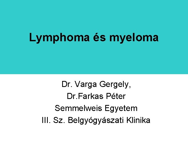 Lymphoma és myeloma Dr. Varga Gergely, Dr. Farkas Péter Semmelweis Egyetem III. Sz. Belgyógyászati