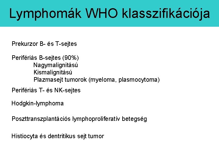 Lymphomák WHO klasszifikációja Prekurzor B- és T-sejtes Perifériás B-sejtes (90%) Nagymalignitású Kismalignitású Plazmasejt tumorok