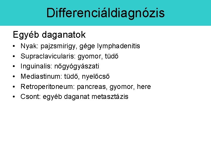 Differenciáldiagnózis Egyéb daganatok • • • Nyak: pajzsmirigy, gége lymphadenitis Supraclavicularis: gyomor, tüdő Inguinalis: