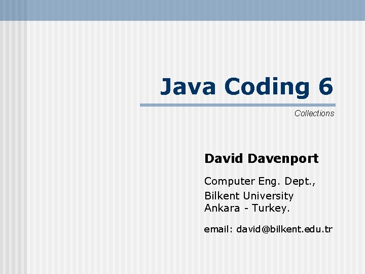 Java Coding 6 Collections David Davenport Computer Eng. Dept. , Bilkent University Ankara -