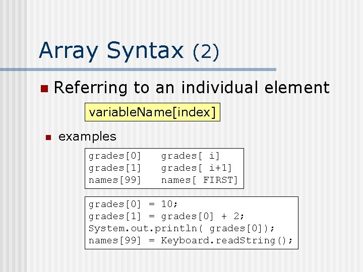 Array Syntax (2) n Referring to an individual element variable. Name[index] n examples grades[0]