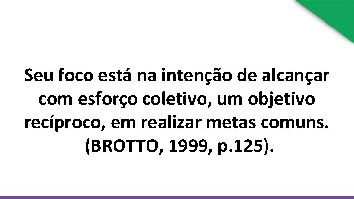 Seu foco está na intenção de alcançar com esforço coletivo, um objetivo recíproco, em