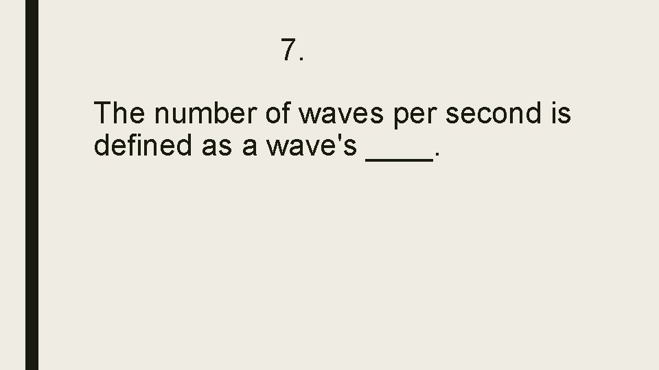 7. The number of waves per second is defined as a wave's ____. 7. The number of waves per second is defined as a wave's ____.