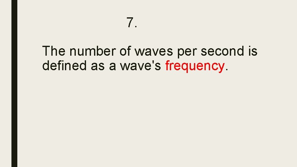 7. The number of waves per second is defined as a wave's frequency. 7. The number of waves per second is defined as a wave's frequency.