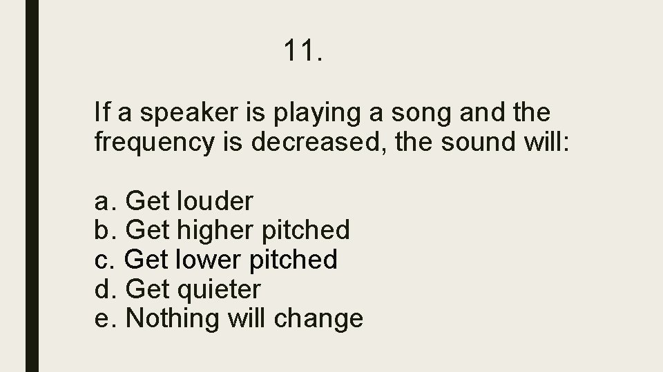 11. If a speaker is playing a song and the frequency is decreased, the 11. If a speaker is playing a song and the frequency is decreased, the