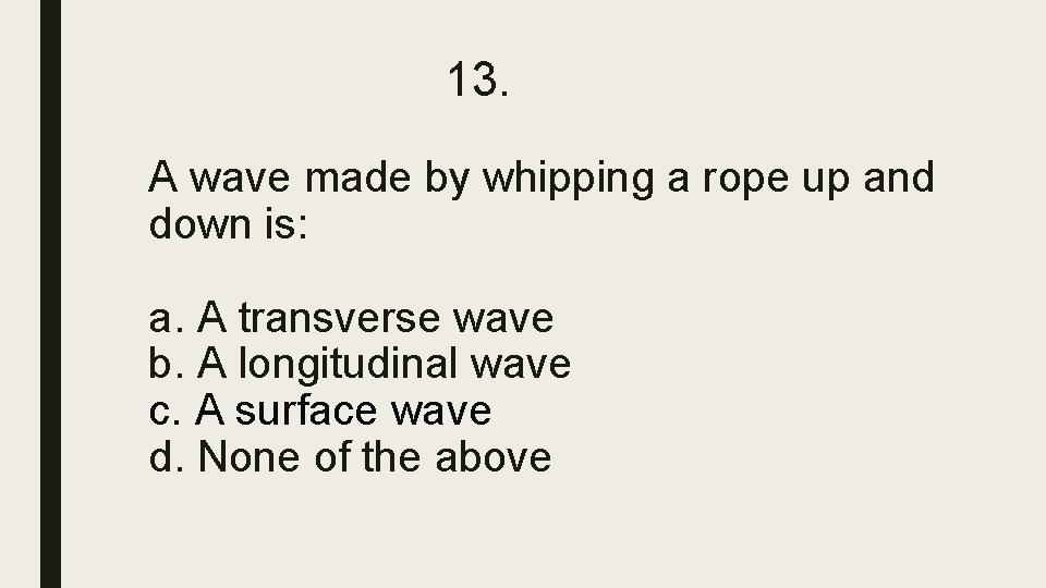 13. A wave made by whipping a rope up and down is: a. A 13. A wave made by whipping a rope up and down is: a. A