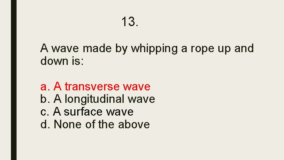 13. A wave made by whipping a rope up and down is: a. A 13. A wave made by whipping a rope up and down is: a. A