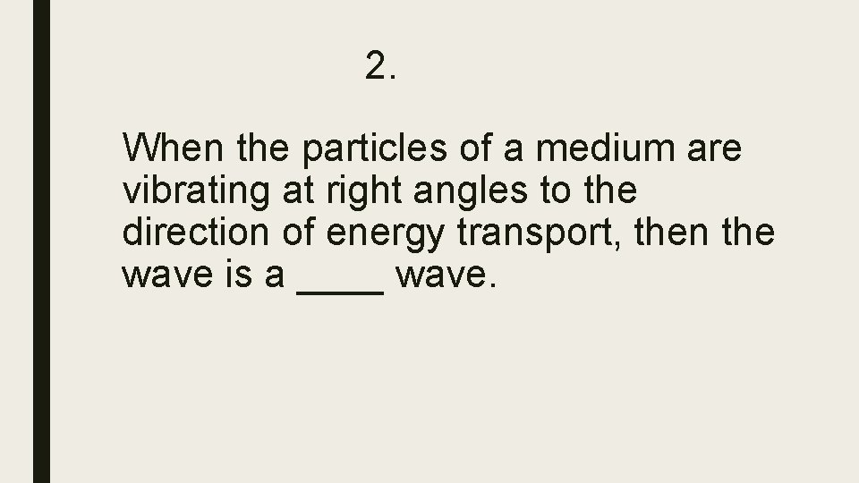 2. When the particles of a medium are vibrating at right angles to the 2. When the particles of a medium are vibrating at right angles to the