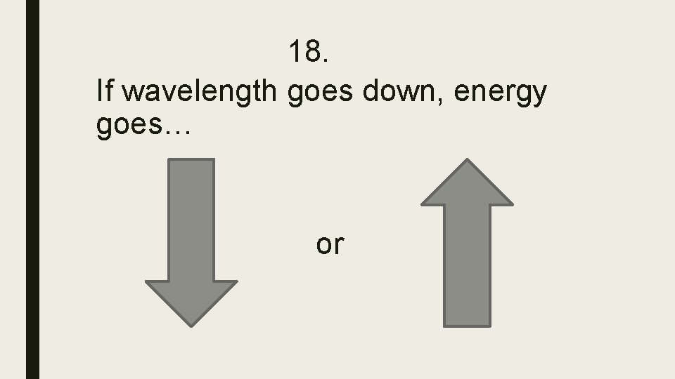 18. If wavelength goes down, energy goes… or 18. If wavelength goes down, energy goes… or