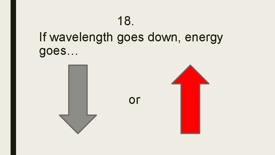 18. If wavelength goes down, energy goes… or 18. If wavelength goes down, energy goes… or