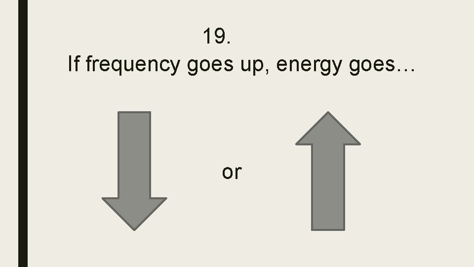 19. If frequency goes up, energy goes… or 19. If frequency goes up, energy goes… or