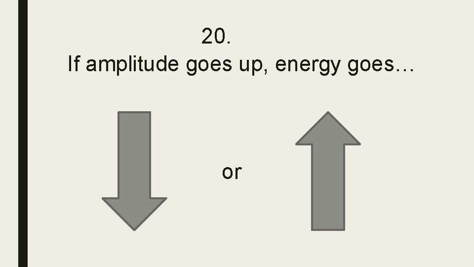 20. If amplitude goes up, energy goes… or 20. If amplitude goes up, energy goes… or