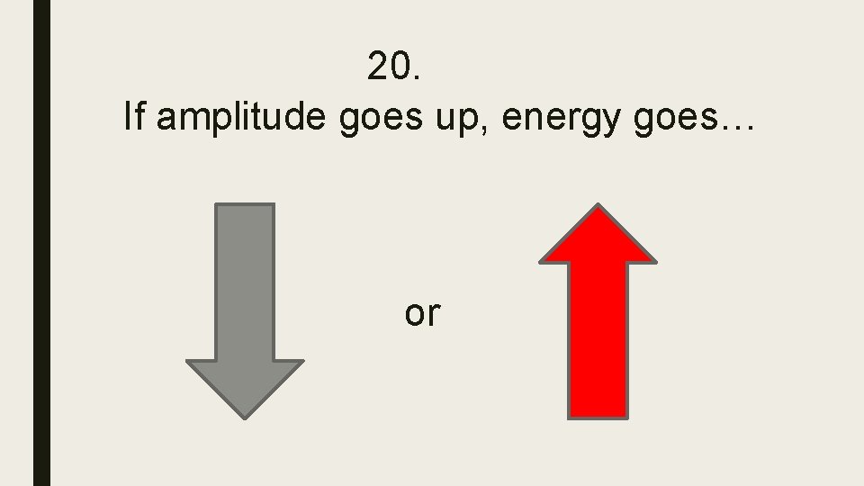 20. If amplitude goes up, energy goes… or 20. If amplitude goes up, energy goes… or