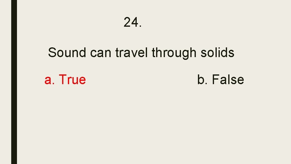 24. Sound can travel through solids a. True b. False 24. Sound can travel through solids a. True b. False