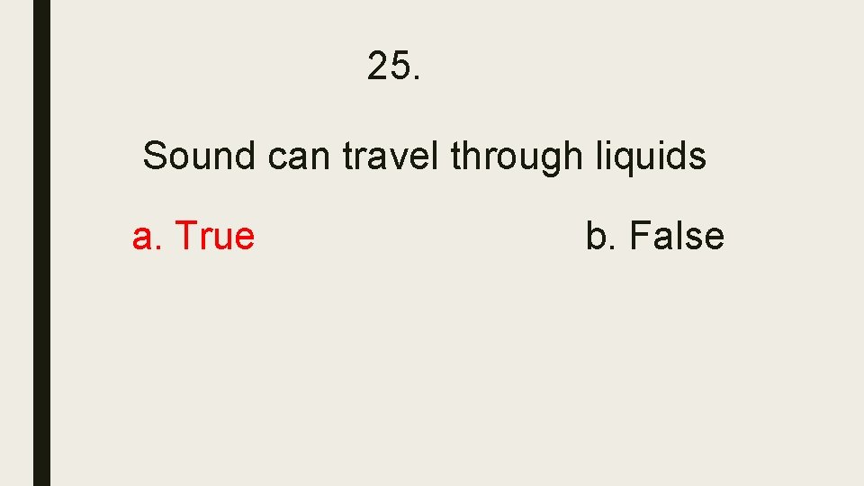 25. Sound can travel through liquids a. True b. False 25. Sound can travel through liquids a. True b. False