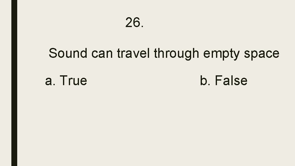 26. Sound can travel through empty space a. True b. False 26. Sound can travel through empty space a. True b. False