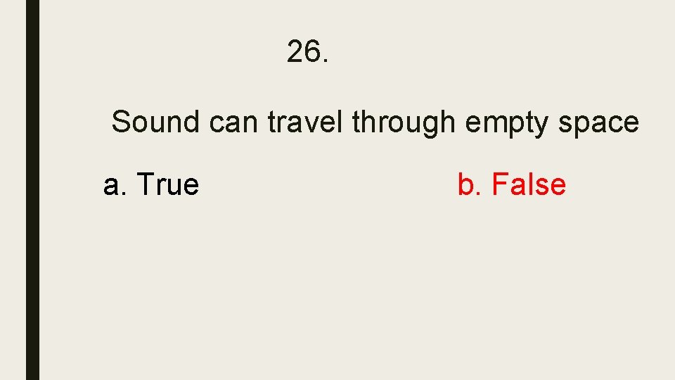 26. Sound can travel through empty space a. True b. False 26. Sound can travel through empty space a. True b. False