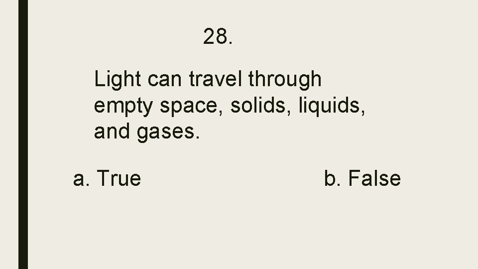 28. Light can travel through empty space, solids, liquids, and gases. a. True b. 28. Light can travel through empty space, solids, liquids, and gases. a. True b.