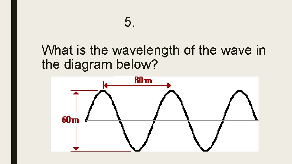 5. What is the wavelength of the wave in the diagram below? 5. What is the wavelength of the wave in the diagram below?