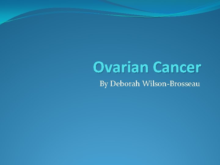 Ovarian Cancer By Deborah Wilson-Brosseau 