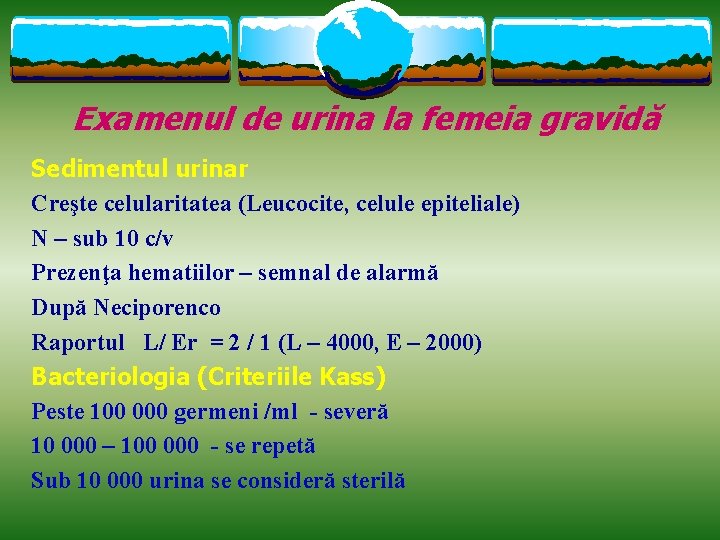 Examenul de urina la femeia gravidă Sedimentul urinar Creşte celularitatea (Leucocite, celule epiteliale) N
