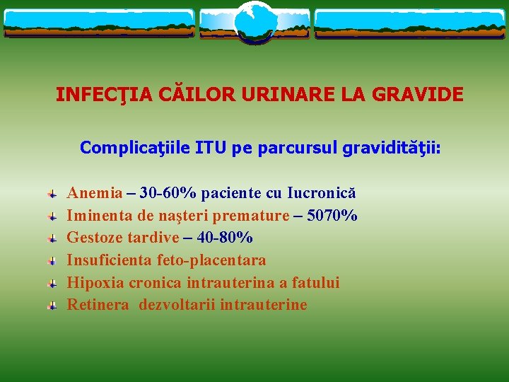 INFECŢIA CĂILOR URINARE LA GRAVIDE Complicaţiile ITU pe parcursul gravidităţii: Anemia – 30 -60%