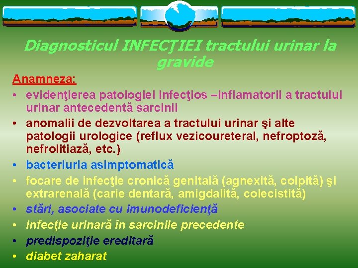 Diagnosticul INFECŢIEI tractului urinar la gravide Anamneza: • evidenţierea patologiei infecţios –inflamatorii a tractului