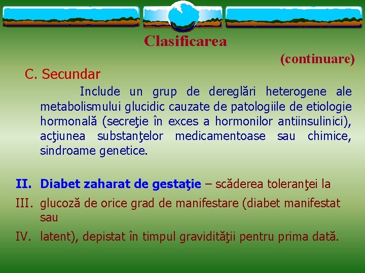 Clasificarea C. Secundar (continuare) Include un grup de dereglări heterogene ale metabolismului glucidic cauzate