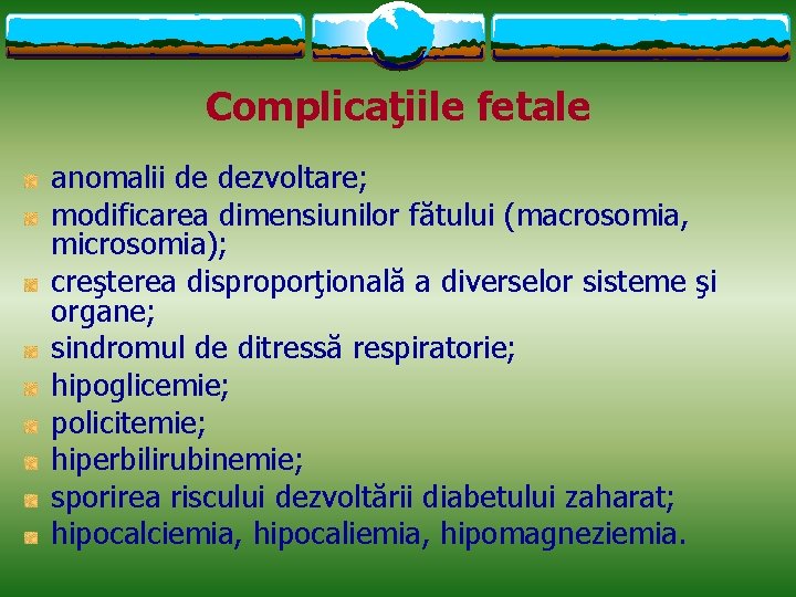 Complicaţiile fetale anomalii de dezvoltare; modificarea dimensiunilor fătului (macrosomia, microsomia); creşterea disproporţională a diverselor