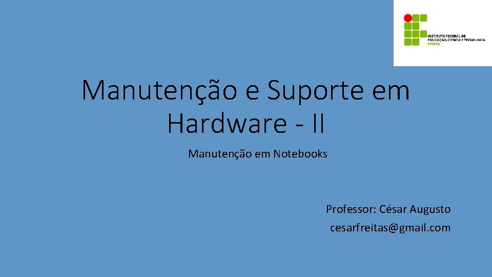Manutenção e Suporte em Hardware - II Manutenção em Notebooks Professor: César Augusto cesarfreitas@gmail.